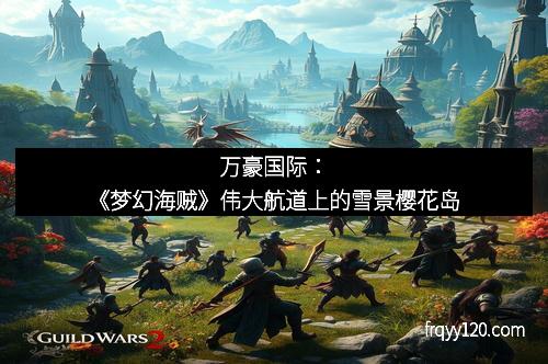 万豪国际:《梦幻海贼》伟大航道上的雪景樱花岛